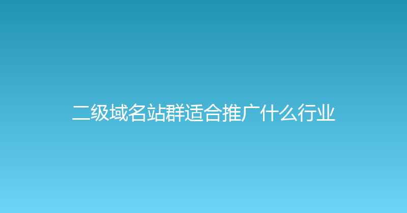 二级域名站群适合推广什么行业 封面图