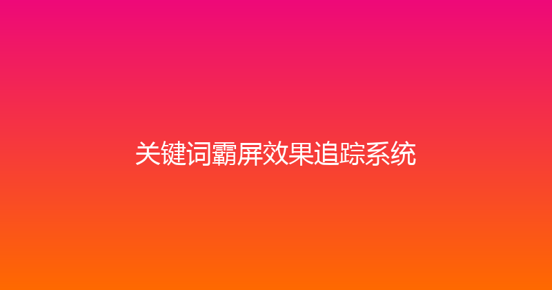 关键词霸屏效果追踪系统 封面图