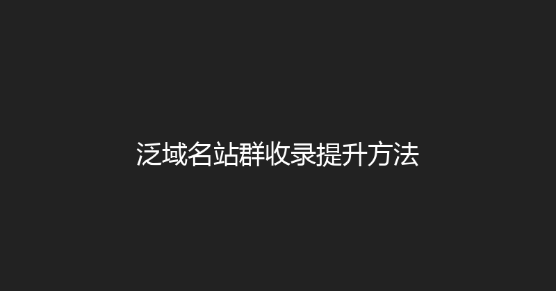 泛域名站群收录提升方法 封面图