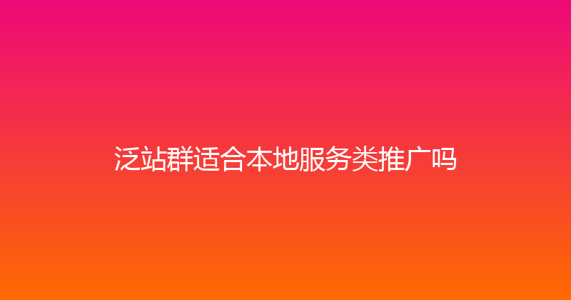 泛站群适合本地服务类推广吗 封面图
