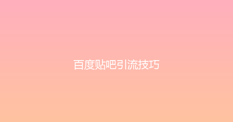百度贴吧引流技巧 封面图