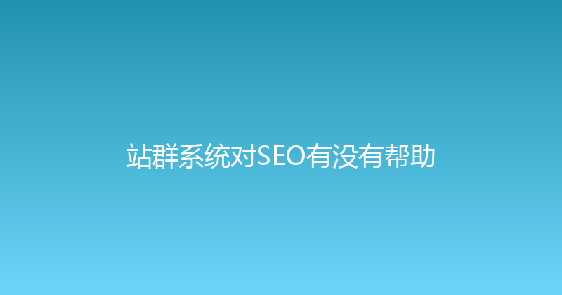 站群系统对SEO有没有帮助 封面图