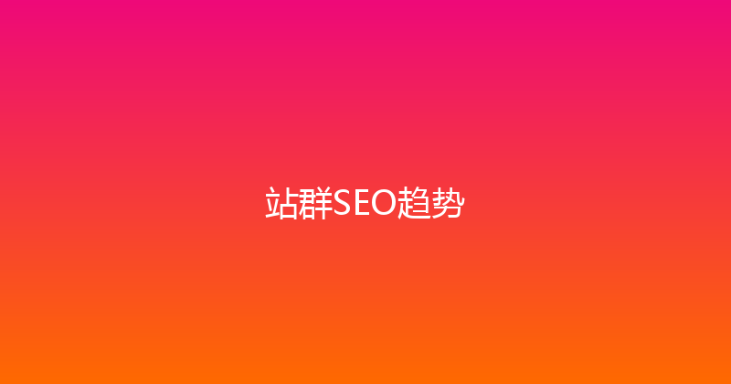 站群SEO趋势 封面图