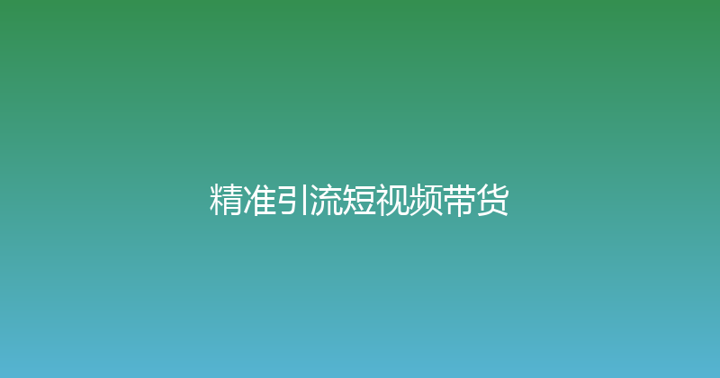 精准引流短视频带货 封面图