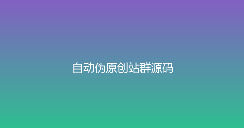 自动伪原创站群源码 封面图