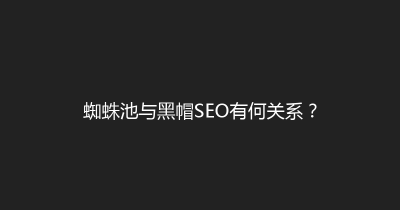 蜘蛛池与黑帽SEO有何关系？ 封面图