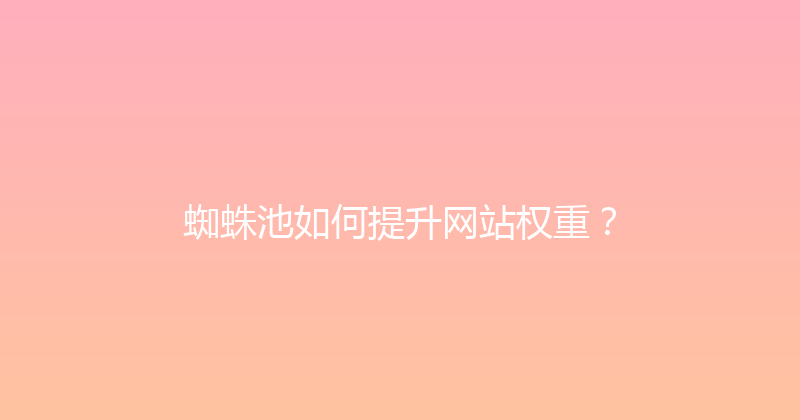 蜘蛛池如何提升网站权重？ 封面图