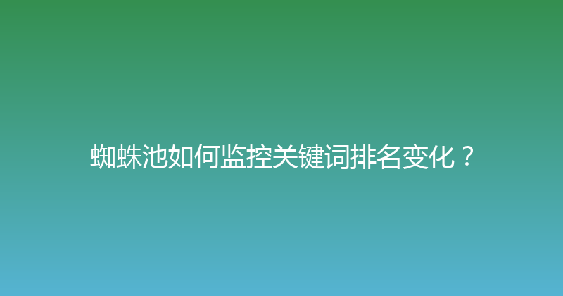 蜘蛛池如何监控关键词排名变化？ 封面图