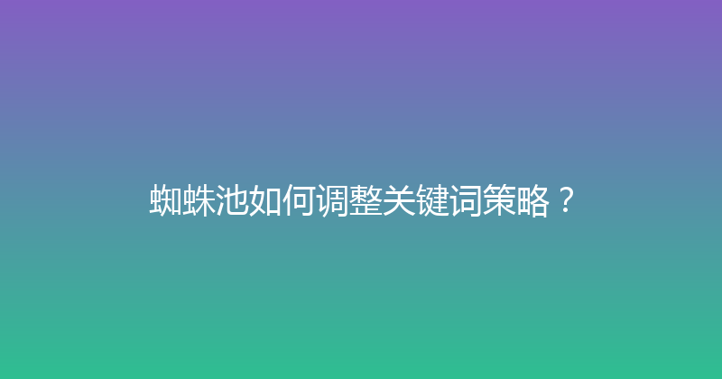 蜘蛛池如何调整关键词策略？ 封面图