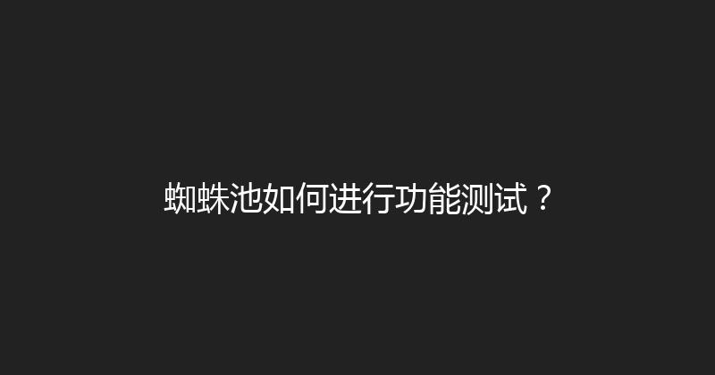 蜘蛛池如何进行功能测试？ 封面图