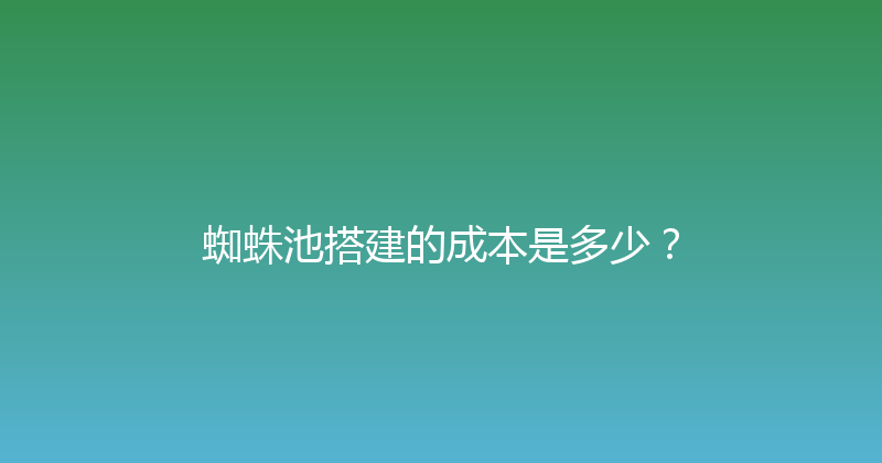 蜘蛛池搭建的成本是多少？ 封面图