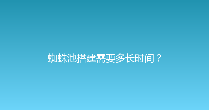 蜘蛛池搭建需要多长时间？ 封面图