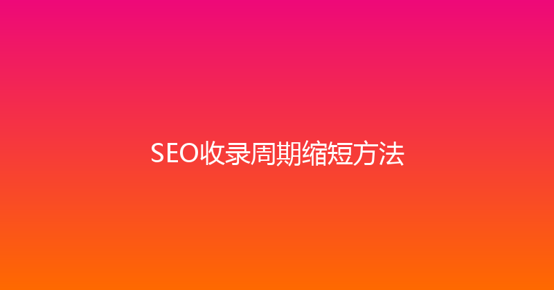 SEO收录周期缩短方法 封面图