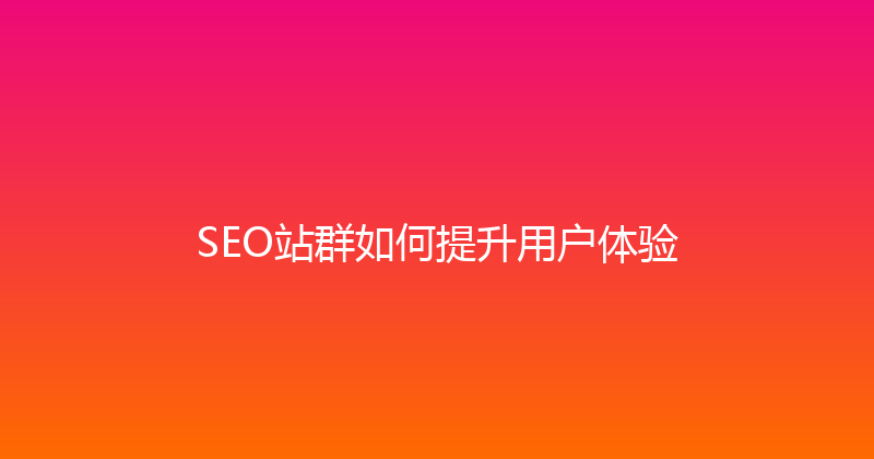 SEO站群如何提升用户体验 封面图